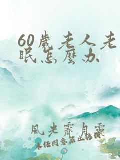 60岁老人老失眠怎么办