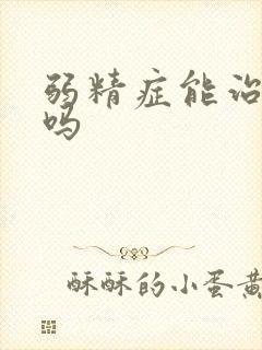 弱精症能治的好吗