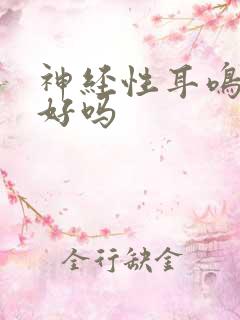 神经性耳鸣 治好吗