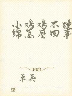 小鸡鸡不硬软绵绵怎么回事