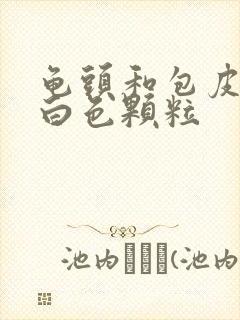 龟头和包皮内有白色颗粒