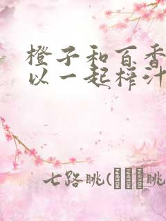 橙子和百香果可以一起榨汁吗