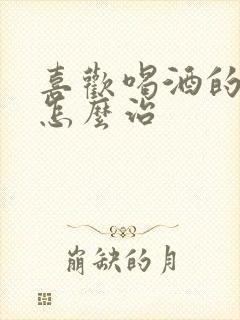 喜欢喝酒的男人怎么治