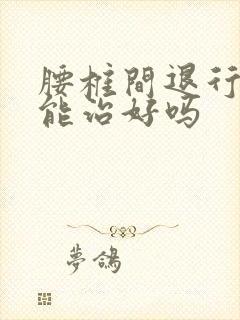 腰椎间退行性变能治好吗