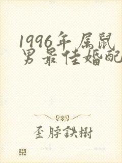 1996年属鼠男最佳婚配属相