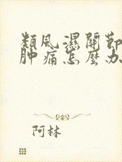 类风湿关节关节肿痛怎么办