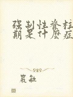 强制性脊柱炎初期是什麽症状