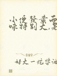 小便发黄而且臭味特别大,是怎么回事