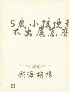 5岁小孩便秘拉不出屎怎么办