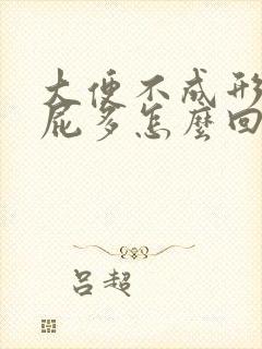 大便不成形腹胀屁多怎么回事