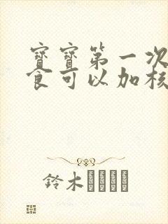 宝宝第一次吃辅食可以加核桃油吗