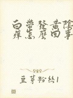 白带发黄阴道发痒怎么回事