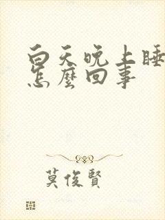 白天晚上睡不着怎么回事