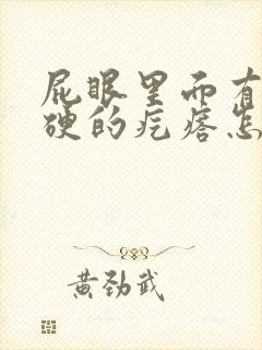 屁眼里面有个硬硬的疙瘩怎么回事