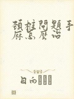 颈椎问题手麻脚麻怎么治