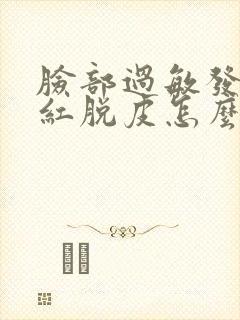 脸部过敏发紧发红脱皮怎么办