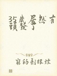 35岁居然有白头发了