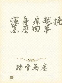 浑身痒越挠越痒怎么回事