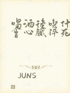 喝酒后吃什么药会心脏猝死