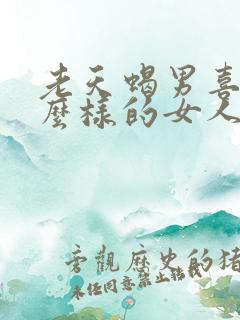 老天蝎男喜欢什么样的女人