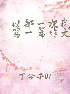 以那一次我真_写一篇作文500字作文