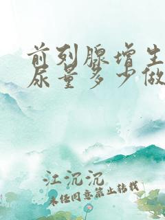 前列腺增生残余尿量多少做手术