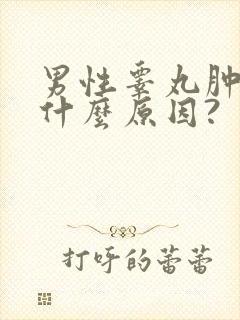 男性睾丸肿大是什么原因?