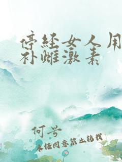 停经女人用什么补雌激素