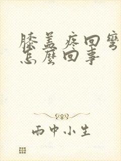 膝盖疼回弯更疼怎么回事