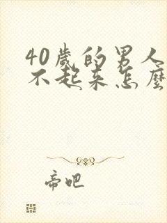 40岁的男人勃不起来怎么办