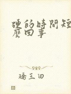 硬的时间短是怎么回事