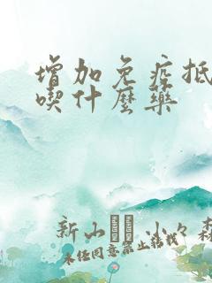 增加免疫抵抗力吃什么药