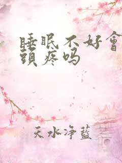 睡眠不好会导致头疼吗