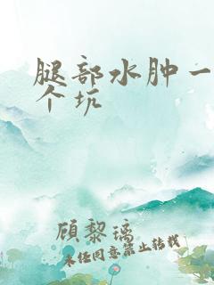 腿部水肿一按一个坑