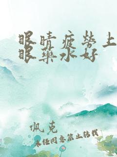 眼睛疲劳上什么眼药水好