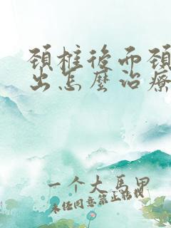 颈椎后面颈椎突出怎么治疗