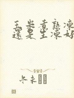 玉米煮熟冻好吃还是生冻好吃