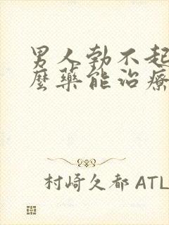 男人勃不起吃什么药能治疗