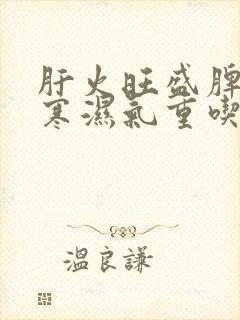 肝火旺盛脾胃虚寒湿气重吃啥药