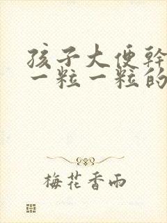 孩子大便干硬拉一粒一粒的怎么调理