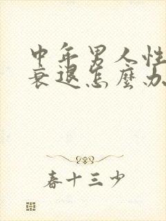 中年男人性功能衰退怎么办