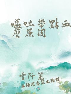 呕吐带点血是什么原因