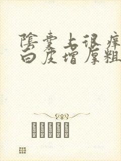 阴囊上很痒还有白皮增厚粗糙