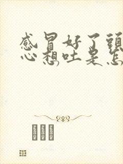 感冒好了头晕恶心想吐是怎么回事