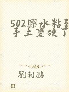 502胶水粘到手上变硬了怎么办