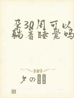 孕30周可以平躺着睡觉吗