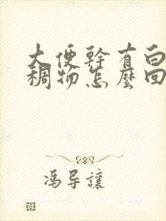 大便干有白色粘稠物怎么回事儿