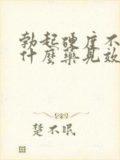 勃起硬度不好吃什么药见效快