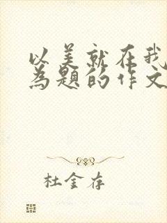 以美就在我身边为题的作文800字