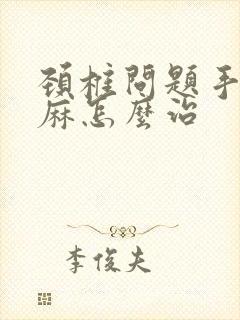 颈椎问题手麻脚麻怎么治